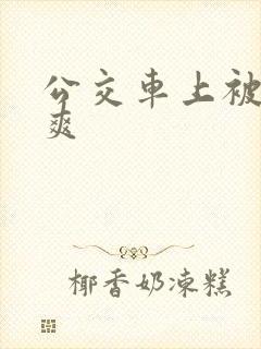 公交车上被强好爽