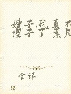 嫂子,我真不是傻子了 叶凡