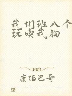 我们班八个男生玩吃我胸