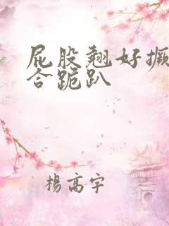 屁股翘好撅高迎合跪趴