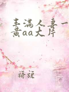 丰满人妻一级特黄aa大片