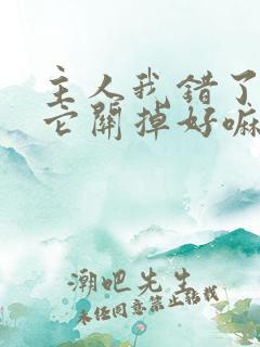 主人我错了请把它关掉好嘛