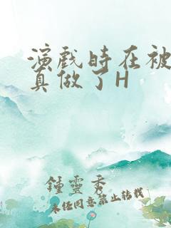 演戏时在被子里真做了H