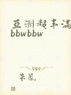 亚洲超丰满肉感bbwbbw