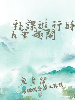 补课进行时3ph笔趣阁