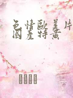 色情欧美片午夜国产特黄