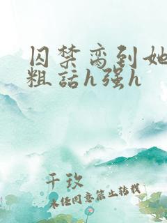 囚禁脔到她哭h粗话h强h