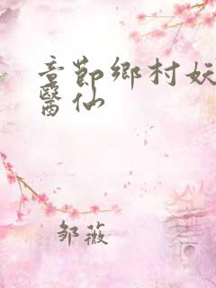 章节乡村妖孽小医仙