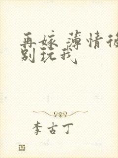 再嫁 薄情后夫别玩我
