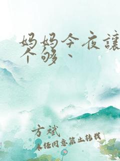 妈妈今夜让你日个够丶