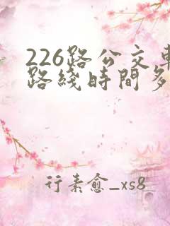 226路公交车路线时间多久一趟