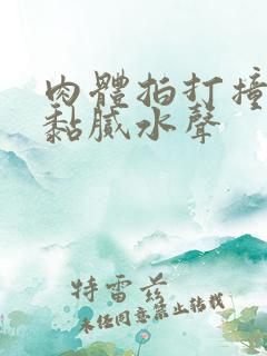 肉体拍打撞击出黏腻水声