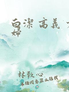 白洁 高义 少妇