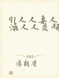 91人人妻人人澡人人爽超污