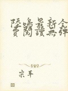 陆鸣最新全文免费阅读无弹窗