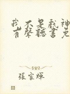 我不是戏神小说有声听书免费