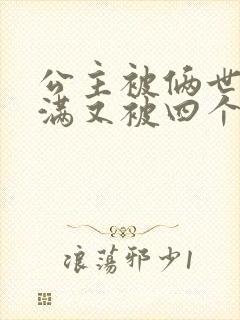 公主被俩世卫灌满又被四个轿夫弄
