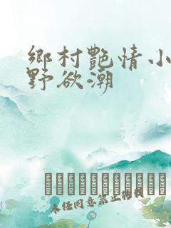 乡村艳情小说乡野欲潮