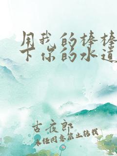用我的棒棒疏通下你的水道