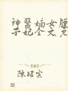 神医嫡女腹黑太子妃全文免费阅读