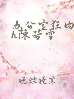 办公室狂肉校花h陈若雪