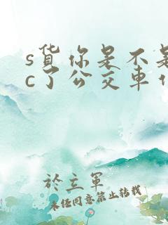 s货你是不是欠c了公交车作文渺渺