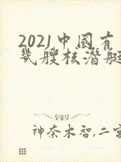2021中国有几艘核潜艇