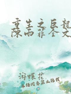 重生之巨龙征母陈雨菲全文阅读