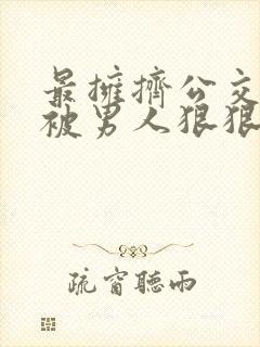 最拥挤公交车上被男人狠狠的插入