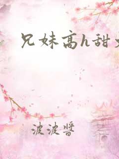 兄妹高h甜文