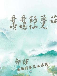 哥哥的蘑菇头好吃吗仙人