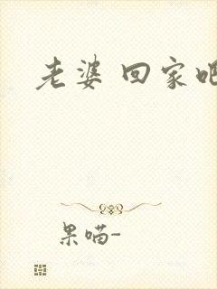 老婆 回家吧