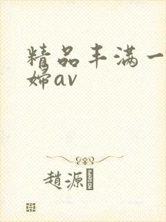 精品丰满一级少妇av