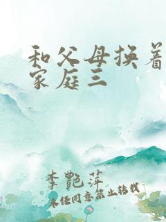 和父母换着玩大家庭三