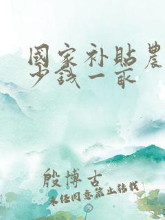 国家补贴农民多少钱一亩