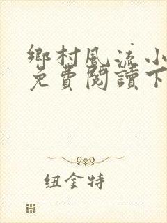 乡村风流小医仙免费阅读下载