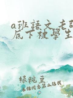 a班语文老师私底下被学生称为