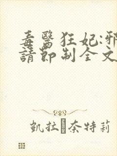 毒医狂妃:邪帝请节制全文免费阅读
