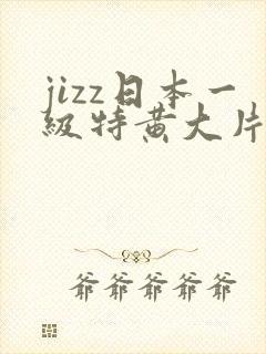 jizz日本一级特黄大片