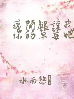 迈开腿让我尝尝你的草莓吧
