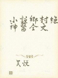 小说乡村绝品小神医全文