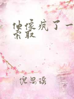 他像疯了一样的索取