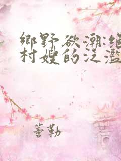 乡野欲潮:绝色村嫂的泛滥春情 小说