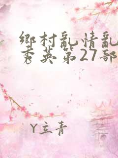 乡村乱情乱情胡秀英第27部最新章节