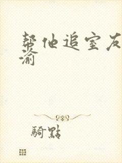 帮他追室友宋千渝