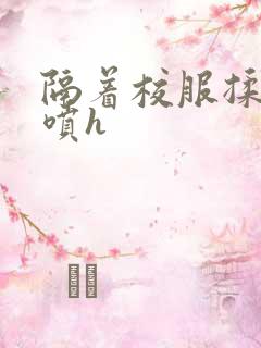 隔着校服揉h奶喷h