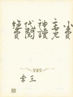 绝代神主小说免费阅读免费
