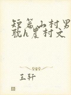 短篇山村男同肉耽h农村文