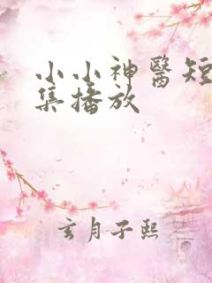 小小神医短剧全集播放