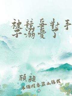 被竞争对手的王子溺爱了